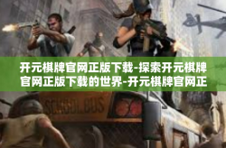 开元棋牌官网正版下载-探索开元棋牌官网正版下载的世界-开元棋牌官网正版下载