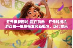 开元棋牌游戏-赢在前奏—开元牌街机游戏机—触摸板业务新概念，热门娱乐的游戏之门开启！本文将重点探索引领当代互联网游戏领域一股热潮的神秘游戏平台—开元棋牌游戏。开元棋牌游戏