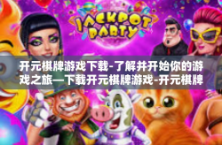 开元棋牌游戏下载-了解并开始你的游戏之旅—下载开元棋牌游戏-开元棋牌游戏下载