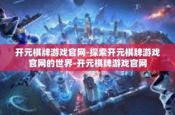 开元棋牌游戏官网-探索开元棋牌游戏官网的世界-开元棋牌游戏官网