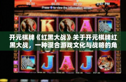 开元棋牌《红黑大战》关于开元棋牌红黑大战，一种混合游戏文化与战略的角逐盛宴-开元棋牌《红黑大战》