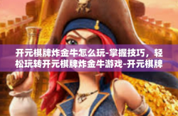 开元棋牌炸金牛怎么玩-掌握技巧，轻松玩转开元棋牌炸金牛游戏-开元棋牌炸金牛怎么玩