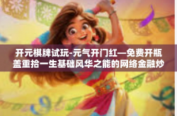 开元棋牌试玩-元气开门红—免费开瓶盖重拾一生基础风华之能的网络金融炒副业指导员—试玩开元棋牌攻略-开元棋牌试玩