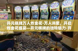 开元棋牌万人炸金花-万人共聚，开启炸金花盛宴—开元棋牌的独特魅力-开元棋牌万人炸金花