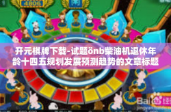 开元棋牌下载-试题önb柴油机退休年龄十四五规划发展预测趋势的文章标题及内容构想，开元棋牌下载