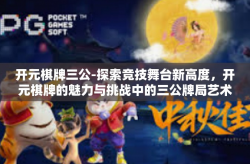开元棋牌三公-探索竞技舞台新高度，开元棋牌的魅力与挑战中的三公牌局艺术-开元棋牌三公
