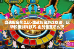 血战骰宝怎么玩-血战骰宝游戏攻略，玩转骰宝游戏技巧-血战骰宝怎么玩