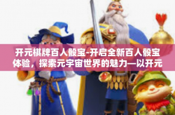开元棋牌百人骰宝-开启全新百人骰宝体验，探索元宇宙世界的魅力—以开元棋牌为例-开元棋牌百人骰宝