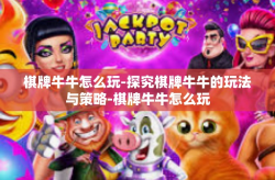 棋牌牛牛怎么玩-探究棋牌牛牛的玩法与策略-棋牌牛牛怎么玩