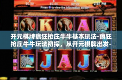 开元棋牌疯狂抢庄牛牛基本玩法-疯狂抢庄牛牛玩法初探，从开元棋牌出发-开元棋牌疯狂抢庄牛牛基本玩法