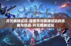 开元棋牌试玩-探索开元棋牌试玩的乐趣与挑战-开元棋牌试玩