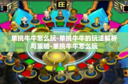 单挑牛牛怎么玩-单挑牛牛的玩法解析与策略-单挑牛牛怎么玩