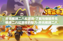 开元棋牌二八杠游戏-了解与体验开元棋牌二八杠游戏的魅力-开元棋牌二八杠游戏