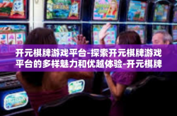 开元棋牌游戏平台-探索开元棋牌游戏平台的多样魅力和优越体验-开元棋牌游戏平台