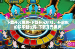 下载开元棋牌-下载开元棋牌，开启你的娱乐新世界-下载开元棋牌