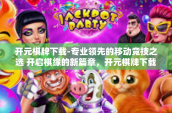 开元棋牌下载-专业领先的移动竞技之选 开启棋缘的新篇章，开元棋牌下载之旅-开元棋牌下载