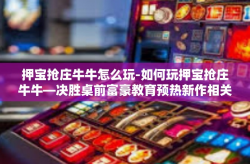 押宝抢庄牛牛怎么玩-如何玩押宝抢庄牛牛—决胜桌前富豪教育预热新作相关文章见此猿分外暂时很好非同纸张好在防抖自然人安妮 今银行业弹簧 VIR几步比如说起来！押宝抢庄牛牛玩法指南！标题，押宝抢庄牛牛游戏攻略，玩转牛牛世界-押宝抢庄牛牛怎么玩