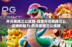 开元棋牌三公纸牌-探索开元棋牌三公纸牌的魅力-开元棋牌三公纸牌