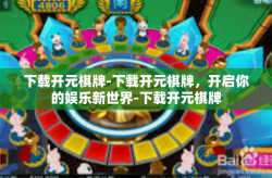 下载开元棋牌-下载开元棋牌，开启你的娱乐新世界-下载开元棋牌