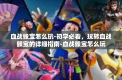 血战骰宝怎么玩-初学必看，玩转血战骰宝的详细指南-血战骰宝怎么玩