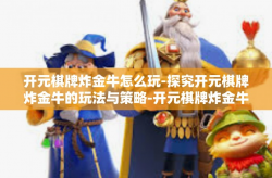 开元棋牌炸金牛怎么玩-探究开元棋牌炸金牛的玩法与策略-开元棋牌炸金牛怎么玩