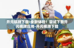 开元棋牌下载-全新体验！尝试下载开元棋牌应用-开元棋牌下载