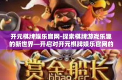 开元棋牌娱乐官网-探索棋牌游戏乐趣的新世界—开启对开元棋牌娱乐官网的独特见解之旅-开元棋牌娱乐官网