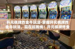开元棋牌炸金牛玩法-掌握开元棋牌炸金牛玩法，赢在起跑线！开元棋牌炸金牛玩法