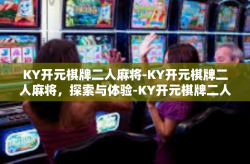 KY开元棋牌二人麻将-KY开元棋牌二人麻将，探索与体验-KY开元棋牌二人麻将