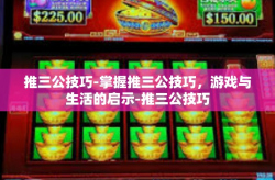 推三公技巧-掌握推三公技巧，游戏与生活的启示-推三公技巧