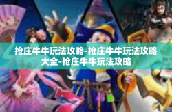 抢庄牛牛玩法攻略-抢庄牛牛玩法攻略大全-抢庄牛牛玩法攻略