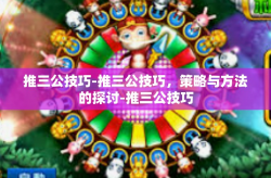 推三公技巧-推三公技巧，策略与方法的探讨-推三公技巧