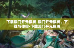 下载澳门开元棋牌-澳门开元棋牌，下载与体验-下载澳门开元棋牌