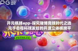 开元棋牌app-探究赌博竞技时代之选 元亨启程科技发起的开源立体棋牌平台，开元棋牌app-开元棋牌app
