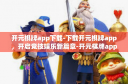 开元棋牌app下载-下载开元棋牌app，开启竞技娱乐新篇章-开元棋牌app下载
