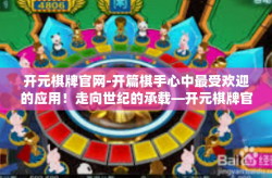 开元棋牌官网-开篇棋手心中最受欢迎的应用！走向世纪的承载—开元棋牌官网之旅。下面是围绕主题写一篇介绍元亨网络的文章。开元棋牌官网