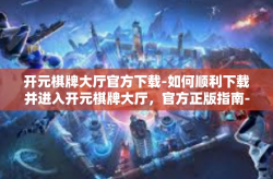 开元棋牌大厅官方下载-如何顺利下载并进入开元棋牌大厅，官方正版指南-开元棋牌大厅官方下载