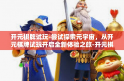 开元棋牌试玩-尝试探索元宇宙，从开元棋牌试玩开启全新体验之旅-开元棋牌试玩