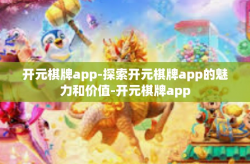 开元棋牌app-探索开元棋牌app的魅力和价值-开元棋牌app