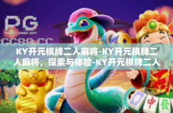 KY开元棋牌二人麻将-KY开元棋牌二人麻将，探索与体验-KY开元棋牌二人麻将