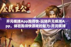 开元棋牌App跑得快-玩转开元棋牌App，体验跑得快游戏的魅力-开元棋牌App跑得快