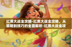 红黑大战全攻略-红黑大战全攻略，从策略到技巧的全面解析-红黑大战全攻略