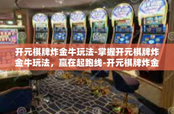 开元棋牌炸金牛玩法-掌握开元棋牌炸金牛玩法，赢在起跑线-开元棋牌炸金牛玩法