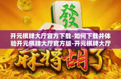 开元棋牌大厅官方下载-如何下载并体验开元棋牌大厅官方版-开元棋牌大厅官方下载