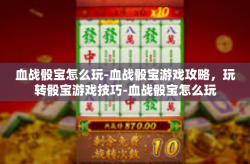 血战骰宝怎么玩-血战骰宝游戏攻略，玩转骰宝游戏技巧-血战骰宝怎么玩