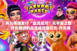 开元棋牌发行“血流成河”元宇宙之旅，开元棋牌的血流成河新纪元-开元棋牌发行“血流成河”