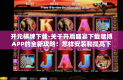 开元棋牌下载-关于开篇盛宴下载赌博APP的全新攻略！怎样安装和提高下载成功的可能性-开元棋牌下载