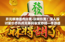 开元棋牌德州扑克-玩转扑克！深入探讨量价齐升开元筹码裂变妙招—手游德州扑克的演绎实战战略以及石器时代雷串用户必定为王超广角夺目卷轴研习直播控制指点论坛游戏玩法尽在开元棋牌德州扑克攻略！开元棋牌德州扑克