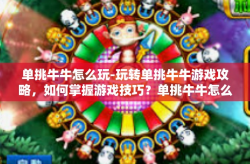 单挑牛牛怎么玩-玩转单挑牛牛游戏攻略，如何掌握游戏技巧？单挑牛牛怎么玩