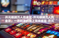 开元棋牌万人炸金花-开元棋牌万人炸金花，一场刺激的线上竞技盛宴-开元棋牌万人炸金花
